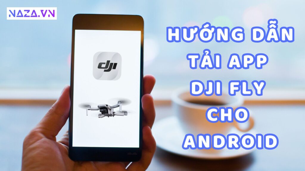 Hưỡng Dẫn Tải Ứng Dụng Dji Fly Cho Điện Thoại Android 10 Hướng dẫn tải DJI Fly cho Android